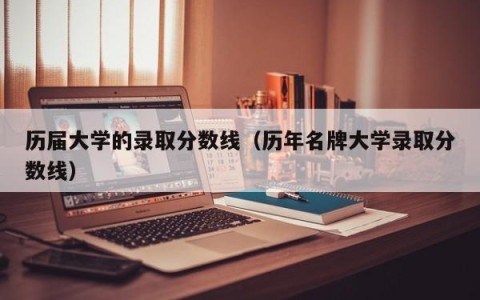 历届大学的录取分数线（历年名牌大学录取分数线）